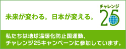 未来が変える。日本が変わる。チャレンジ25 私たちは地球温暖化防止国運動、チャレンジ25キャンペーンに参加しています。